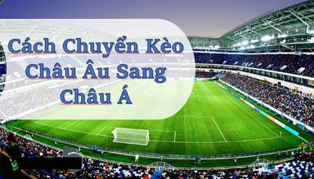 Cách chuyển từ kèo Châu Âu sang kèo Châu Á