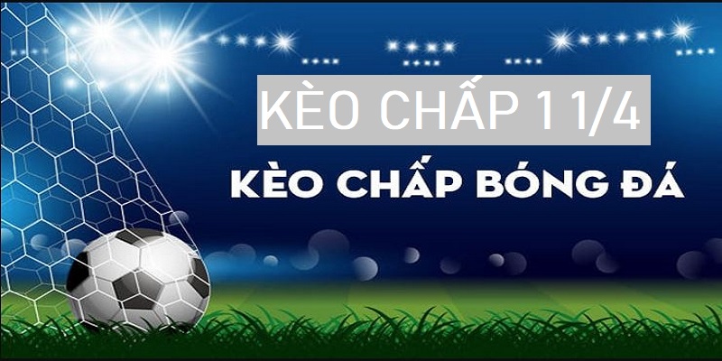 Kèo chấp 1 1/4 là gì? Kinh nghiệm đặt cược kèo 1 1/4 có tỷ lệ thắng cực cao