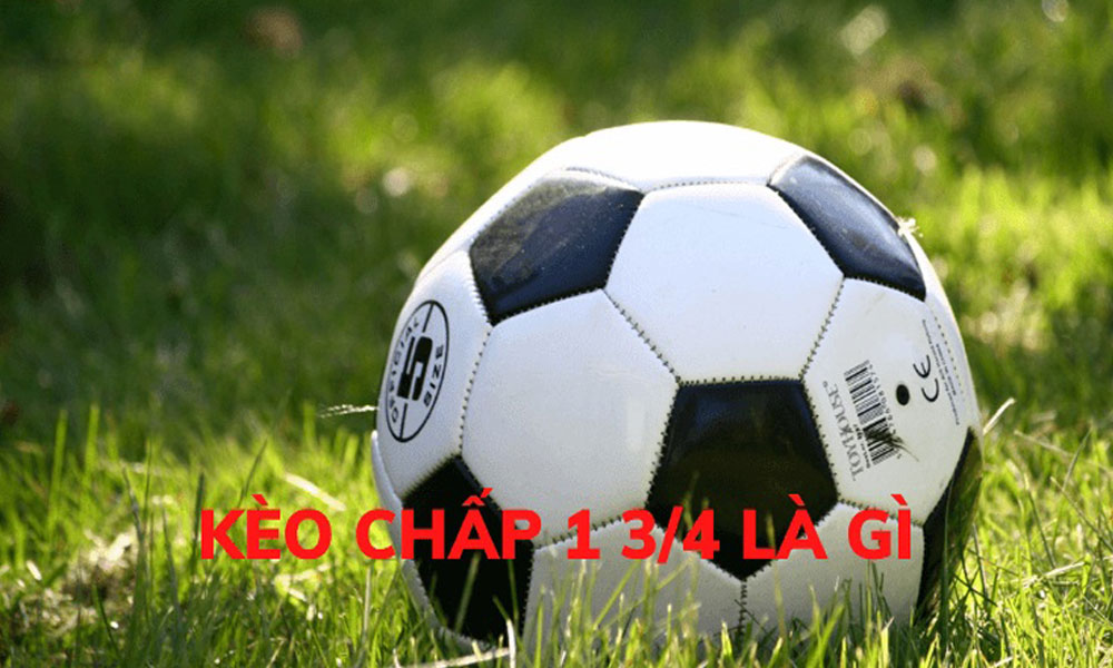 Kèo chấp 1 3/4 là gì? Kinh nghiệm chơi kèo 1 3/4