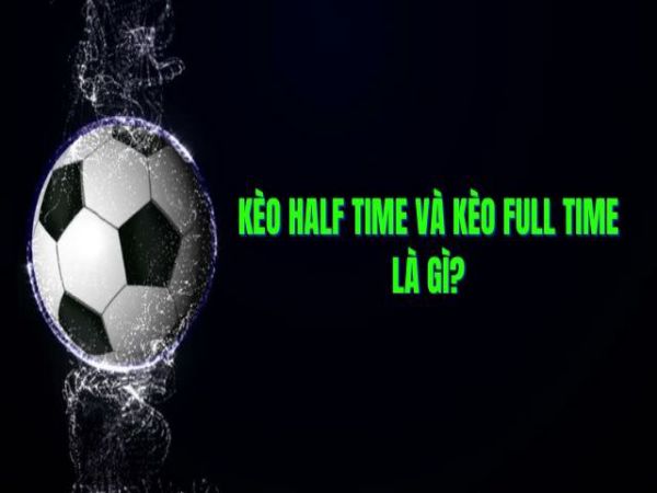 Kèo Half Time/ Full Time là gì? Mẹo đặt cược kèo HT/FT chắc thắng